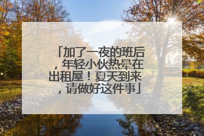 加了一夜的班后，年轻小伙热晕在出租屋！夏天到来，请做好这件事