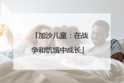 加沙儿童：在战争和饥饿中成长