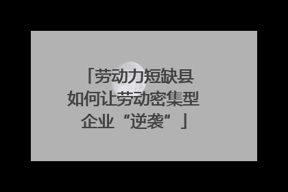 劳动力短缺县 如何让劳动密集型企业“逆袭”