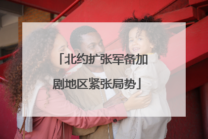 北约扩张军备加剧地区紧张局势