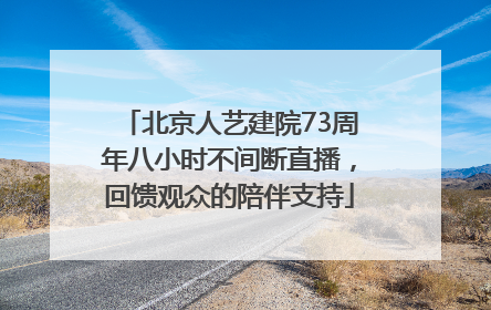 北京人艺建院73周年八小时不间断直播，回馈观众的陪伴支持