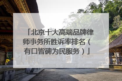 北京十大高端品牌律师事务所胜诉率排名（有口皆碑为民服务）