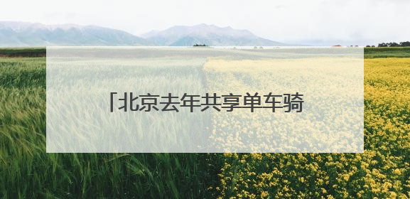 北京去年共享单车骑行量11.44亿人次，超千人因违规被限