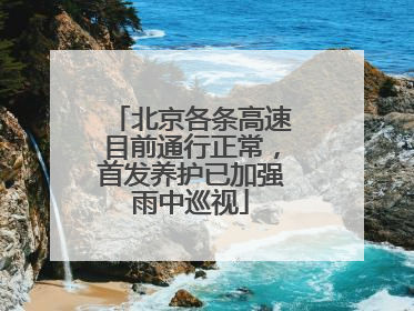 北京各条高速目前通行正常，首发养护已加强雨中巡视