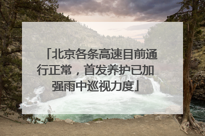 北京各条高速目前通行正常，首发养护已加强雨中巡视力度