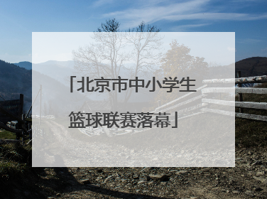 北京市中小学生篮球联赛落幕