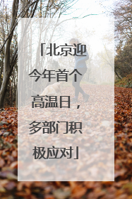 北京迎今年首个高温日，多部门积极应对
