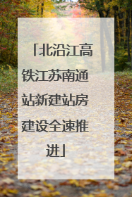 北沿江高铁江苏南通站新建站房建设全速推进