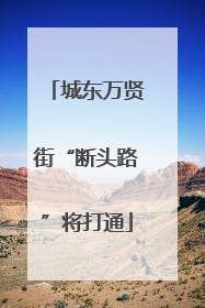 城东万贤街“断头路”将打通
