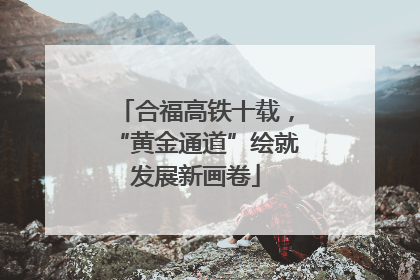 合福高铁十载，“黄金通道”绘就发展新画卷