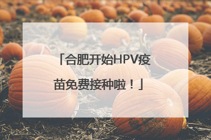 合肥开始HPV疫苗免费接种啦！