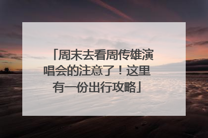 周末去看周传雄演唱会的注意了！这里有一份出行攻略