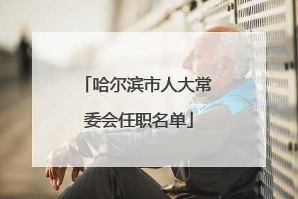 哈尔滨市人大常委会任职名单