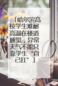 哈尔滨高校学生难耐高温在楼道睡觉，异常天气不能只靠学生“自己扛”