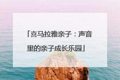 喜马拉雅亲子：声音里的亲子成长乐园