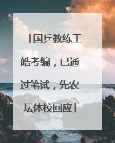 国乒教练王皓考编，已通过笔试，先农坛体校回应