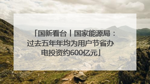 国新看台丨国家能源局：过去五年年均为用户节省办电投资约600亿元