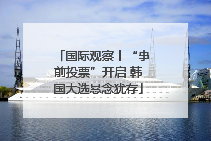 国际观察丨“事前投票”开启 韩国大选悬念犹存