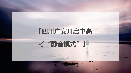 四川广安开启中高考“静音模式”