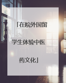 在皖外国留学生体验中医药文化