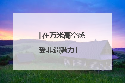 在万米高空感受非遗魅力