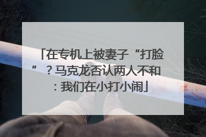 在专机上被妻子“打脸”？马克龙否认两人不和：我们在小打小闹