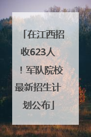 在江西招收623人！军队院校最新招生计划公布