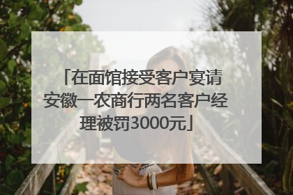 在面馆接受客户宴请 安徽一农商行两名客户经理被罚3000元