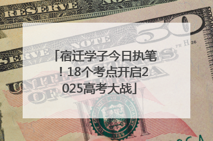 宿迁学子今日执笔！18个考点开启2025高考大战