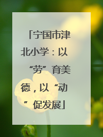 宁国市津北小学：以“劳”育美德，以“动”促发展
