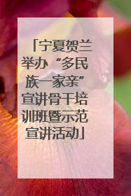 宁夏贺兰举办“多民族一家亲”宣讲骨干培训班暨示范宣讲活动