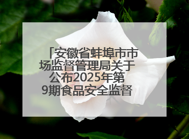 安徽省蚌埠市市场监督管理局关于公布2025年第9期食品安全监督抽检信息的通告