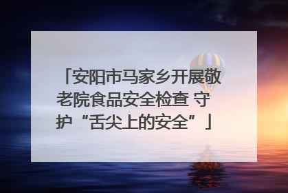 安阳市马家乡开展敬老院食品安全检查 守护“舌尖上的安全”