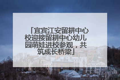 宜宾江安留耕中心校迎接留耕中心幼儿园萌娃进校参观，共筑成长桥梁
