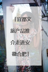 宜都文旅产品推介走进安徽合肥