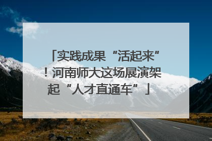 实践成果“活起来”！河南师大这场展演架起“人才直通车”