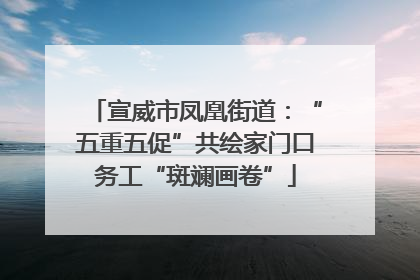 宣威市凤凰街道：“五重五促”共绘家门口务工“斑斓画卷”