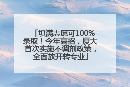 填满志愿可100%录取！今年高招，厦大首次实施不调剂政策，全面放开转专业