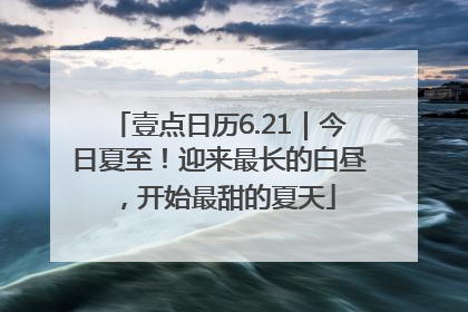 壹点日历6.21｜今日夏至！迎来最长的白昼，开始最甜的夏天