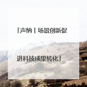 声纳丨场景创新促进科技成果转化