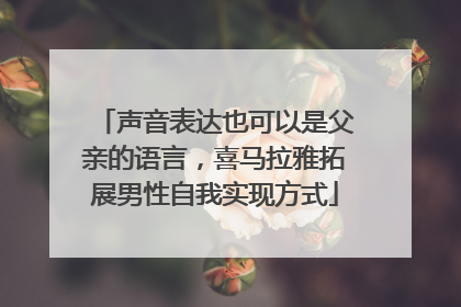 声音表达也可以是父亲的语言，喜马拉雅拓展男性自我实现方式