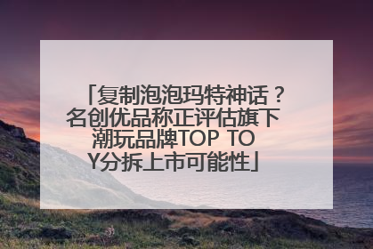 复制泡泡玛特神话？名创优品称正评估旗下潮玩品牌TOP TOY分拆上市可能性