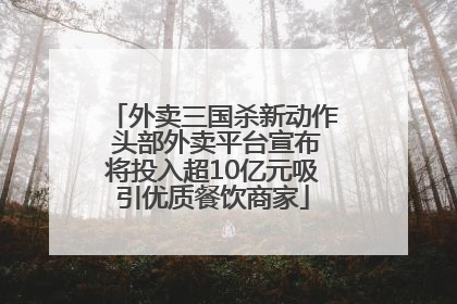 外卖三国杀新动作 头部外卖平台宣布将投入超10亿元吸引优质餐饮商家