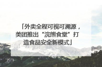 外卖全程可视可溯源，美团推出“浣熊食堂”打造食品安全新模式