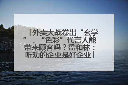 外卖大战卷出“玄学”，“色彩”代言人能带来顾客吗？盘和林：听劝的企业是好企业