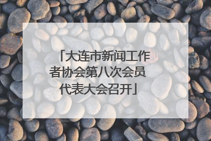 大连市新闻工作者协会第八次会员代表大会召开