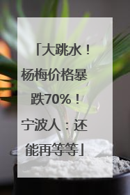 大跳水！杨梅价格暴跌70%！宁波人：还能再等等