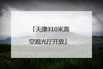 天津310米高空观光厅开放