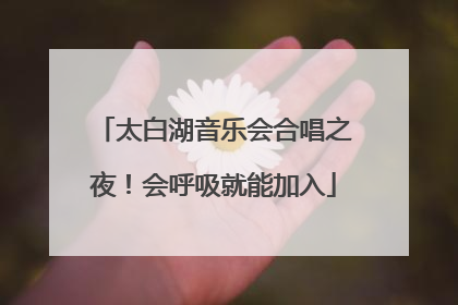 太白湖音乐会合唱之夜！会呼吸就能加入