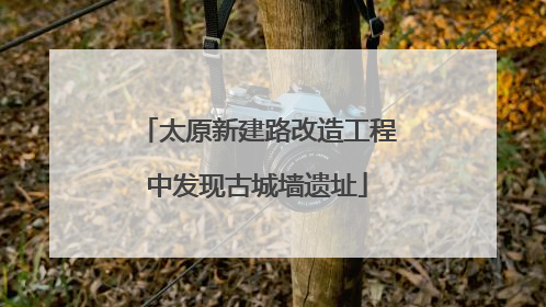 太原新建路改造工程中发现古城墙遗址